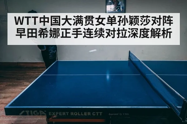 WTT中国大满贯女单孙颖莎对阵早田希娜正手连续对拉深度解析