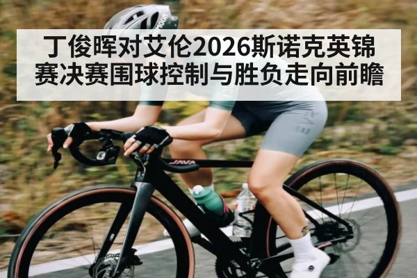 丁俊晖对艾伦2026斯诺克英锦赛决赛围球控制与胜负走向前瞻