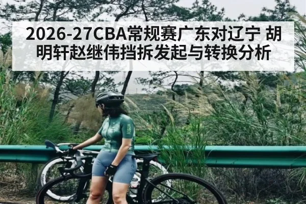 2026-27CBA常规赛广东对辽宁 胡明轩赵继伟挡拆发起与转换分析 - kaiyun